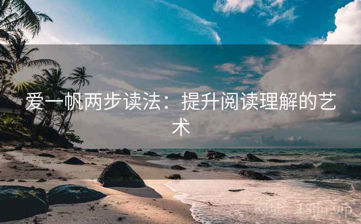 爱一帆两步读法:提升阅读理解的艺术 爱一帆两步读法:提升阅读理解的艺术