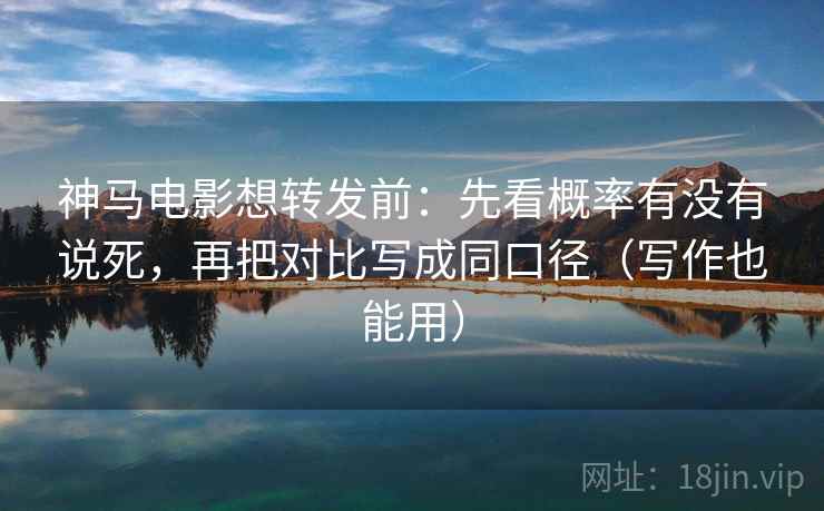 神马电影想转发前:先看概率有没有说死,再把对比写成同口径(写作也能用) 神马电影想转发前:先看概率有没有说死,再把对比写成同口径(写作也能用)