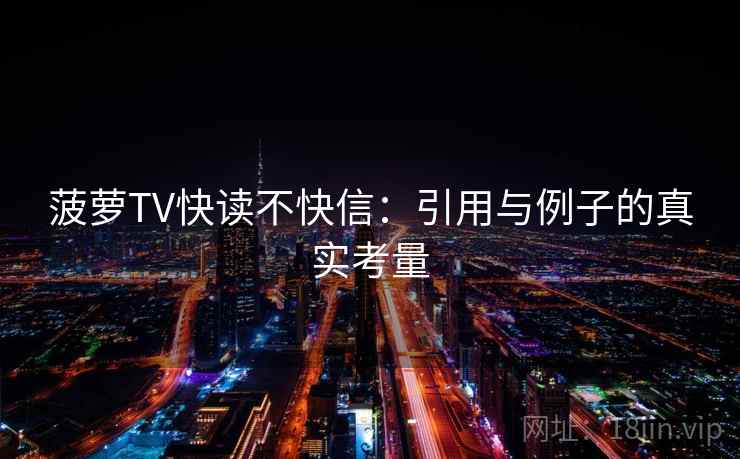 菠萝TV快读不快信:引用与例子的真实考量 菠萝TV快读不快信:引用与例子的真实考量
