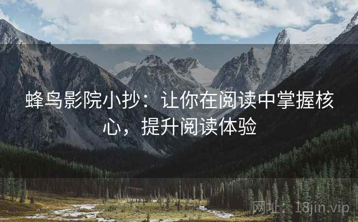 蜂鸟影院小抄：让你在阅读中掌握核心，提升阅读体验