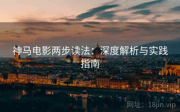神马电影两步读法：深度解析与实践指南