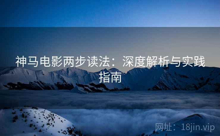 神马电影两步读法：深度解析与实践指南