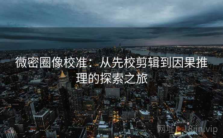 微密圈像校准：从先校剪辑到因果推理的探索之旅
